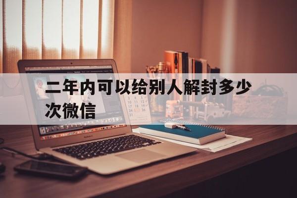 预加保号-二年内可以给别人解封多少次微信，微信半年之内可以给别人解封几次(1)