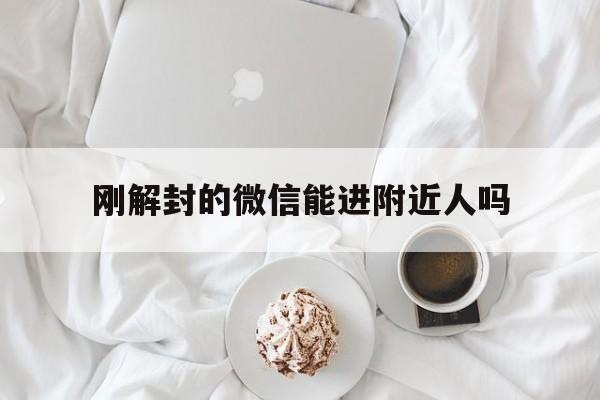 微信解封-刚解封的微信能进附近人吗，微信附近人怎么能解封(1)