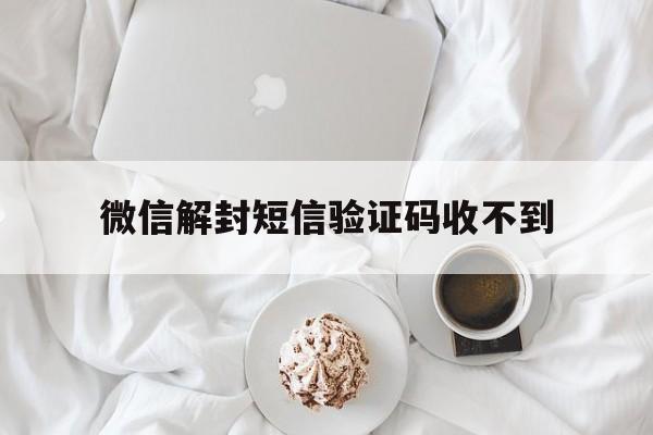 微信注册-微信解封短信验证码收不到，为什么微信解封收不到短信验证码(1)