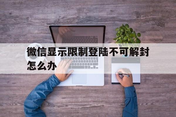 预加保号-微信显示限制登陆不可解封怎么办，微信显示限制登录不可解封怎么办(1)