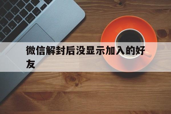 微信解封-微信解封后没显示加入的好友，微信解封后没有好友(1)