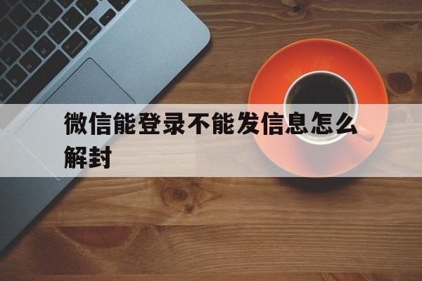 微信注册-微信能登录不能发信息怎么解封，微信封了能登陆,发不出信息(1)