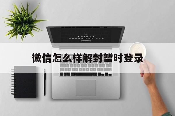 微信注册-微信怎么样解封暂时登录，如何解封微信限制登录,可解封(1)