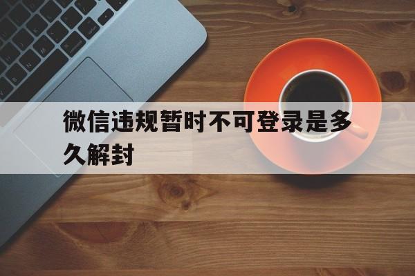 微信封号-微信违规暂时不可登录是多久解封，微信限制登录,不可解封是要封多久(1)