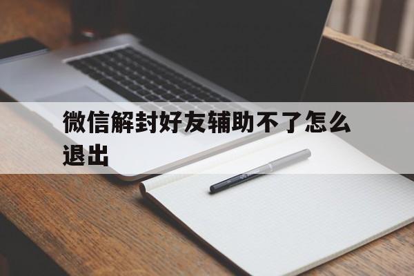 微信封号-微信解封好友辅助不了怎么退出，微信解封好友辅助了怎么解不开(1)