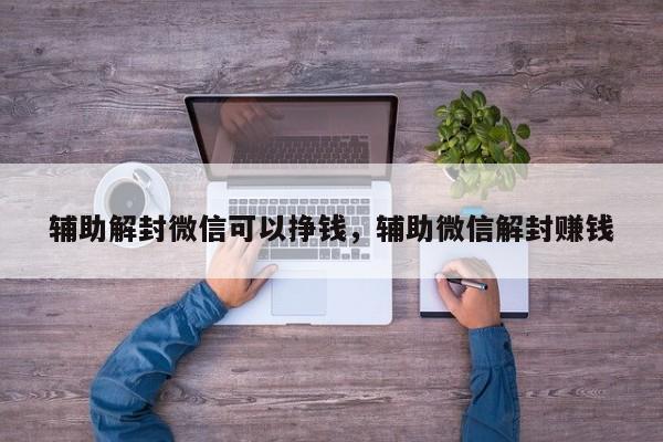 微信注册-辅助解封微信可以挣钱，辅助微信解封赚钱(1)