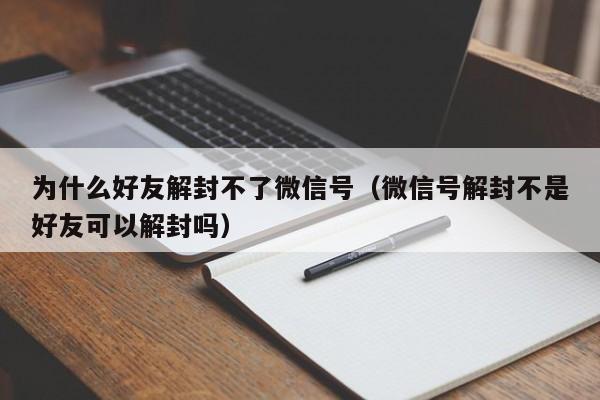 微信封号-为什么好友解封不了微信号（微信号解封不是好友可以解封吗）(1)