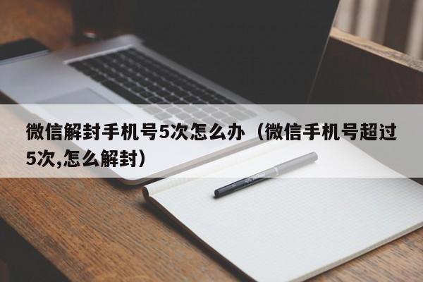 微信解封-微信解封手机号5次怎么办（微信手机号超过5次,怎么解封）(1)