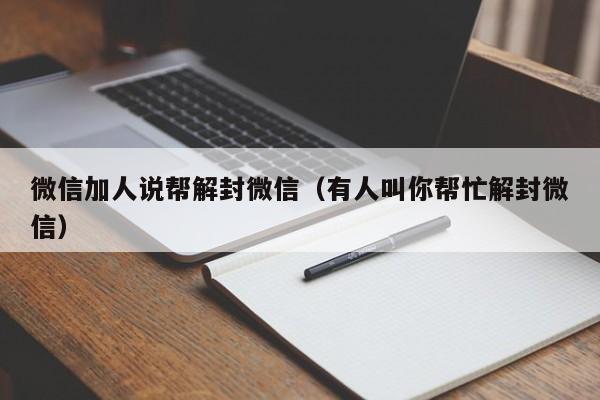 微信解封-微信加人说帮解封微信（有人叫你帮忙解封微信）(1)