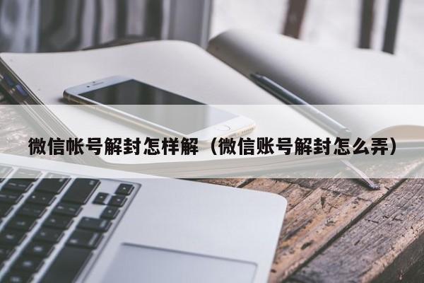 微信解封-微信帐号解封怎样解（微信账号解封怎么弄）(1)