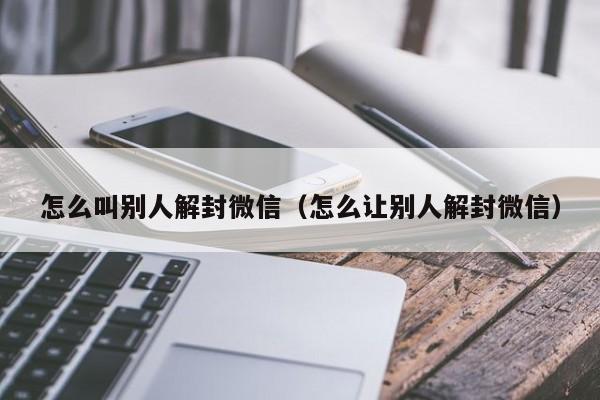 预加保号-怎么叫别人解封微信（怎么让别人解封微信）(1)