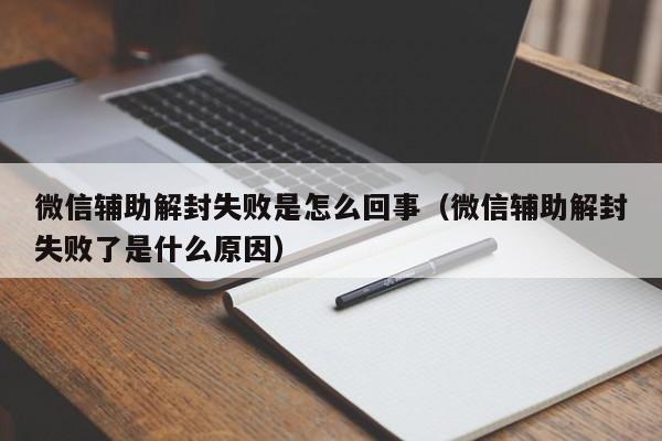 微信解封-微信辅助解封失败是怎么回事（微信辅助解封失败了是什么原因）(1)