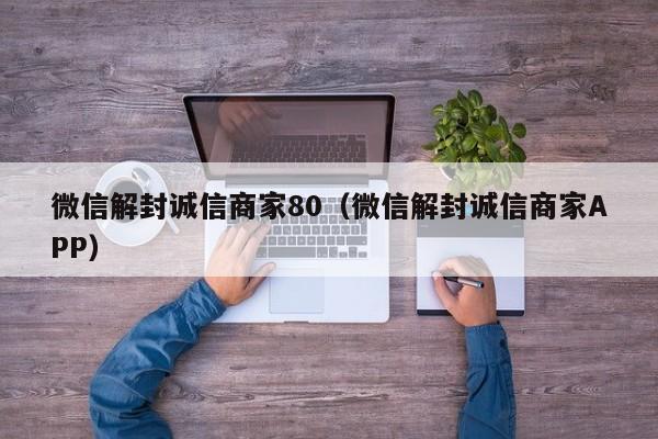 微信注册-微信解封诚信商家80（微信解封诚信商家APP）(1)