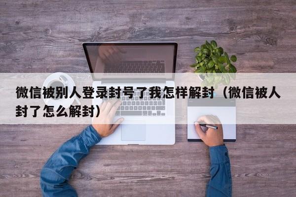 预加保号-微信被别人登录封号了我怎样解封（微信被人封了怎么解封）(1)