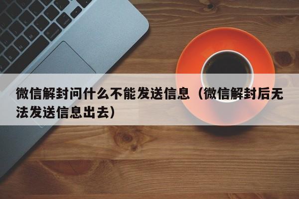 微信注册-微信解封问什么不能发送信息（微信解封后无法发送信息出去）(1)