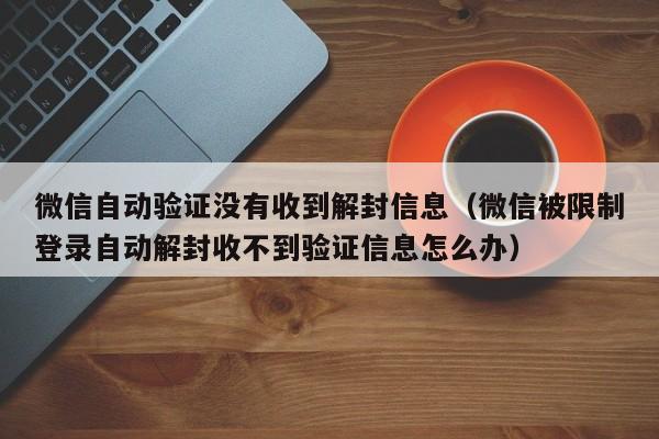 微信解封-微信自动验证没有收到解封信息（微信被限制登录自动解封收不到验证信息怎么办）(1)