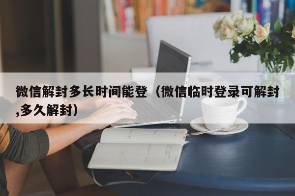 微信注册-微信解封多长时间能登（微信临时登录可解封,多久解封）(1)