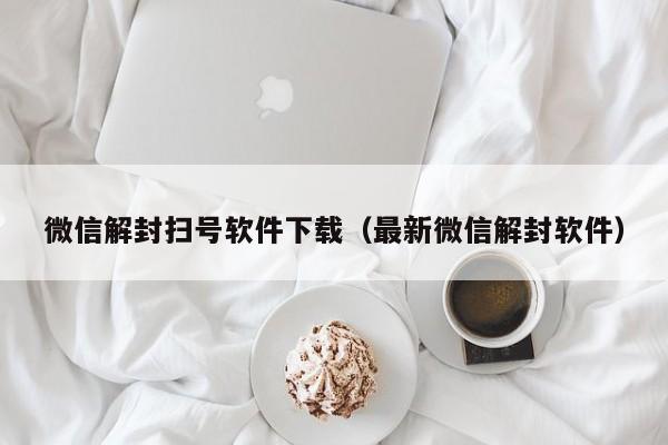 微信注册-微信解封扫号软件下载（最新微信解封软件）(1)