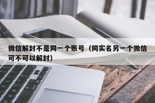 预加保号-微信解封不是同一个账号（同实名另一个微信可不可以解封）(1)