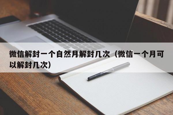 微信封号-微信解封一个自然月解封几次（微信一个月可以解封几次）(1)