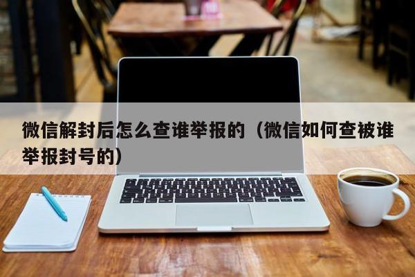 微信封号-微信解封后怎么查谁举报的（微信如何查被谁举报封号的）(1)