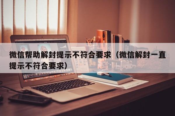 预加保号-微信帮助解封提示不符合要求（微信解封一直提示不符合要求）(1)