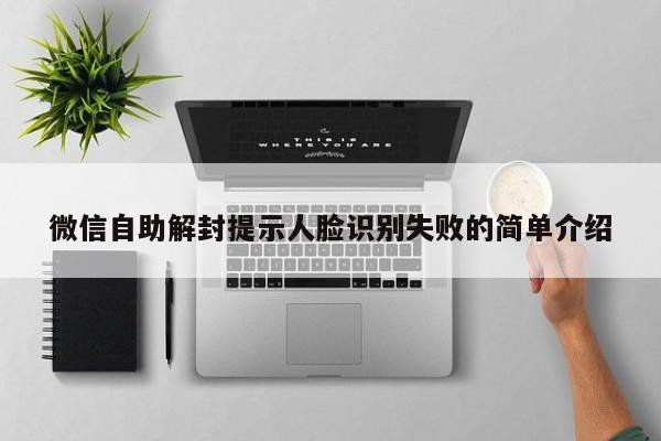 微信注册-微信自助解封提示人脸识别失败的简单介绍(1)