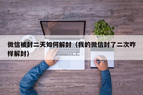 预加保号-微信被封二天如何解封（我的微信封了二次咋样解封）(1)