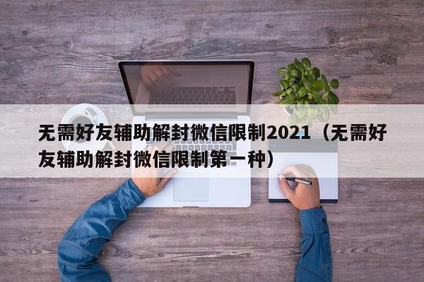 微信封号-无需好友辅助解封微信限制2021（无需好友辅助解封微信限制第一种）(1)