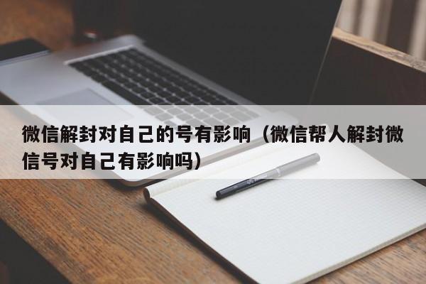 微信注册-微信解封对自己的号有影响（微信帮人解封微信号对自己有影响吗）(1)