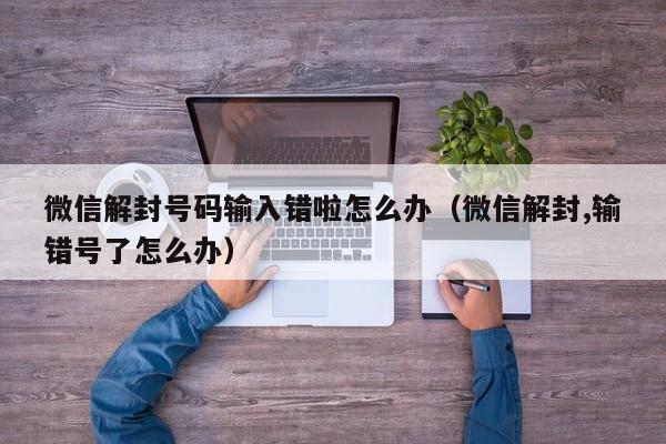 微信封号-微信解封号码输入错啦怎么办（微信解封,输错号了怎么办）(1)