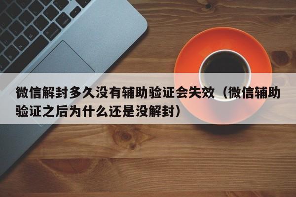 预加保号-微信解封多久没有辅助验证会失效（微信辅助验证之后为什么还是没解封）(1)