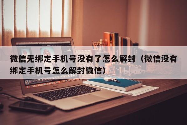 微信注册-微信无绑定手机号没有了怎么解封（微信没有绑定手机号怎么解封微信）(1)