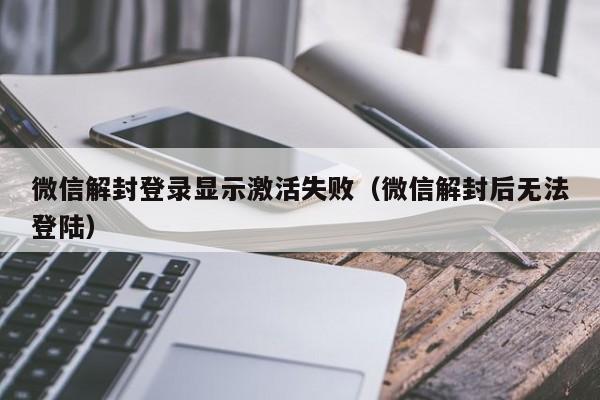 微信解封-微信解封登录显示激活失败（微信解封后无法登陆）(1)