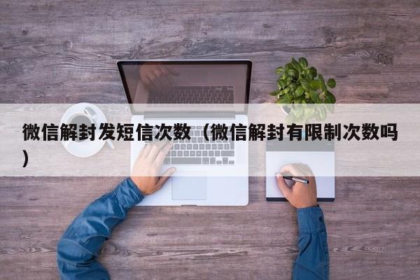 微信封号-微信解封发短信次数（微信解封有限制次数吗）(1)