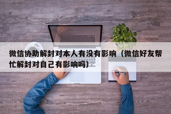 预加保号-微信协助解封对本人有没有影响（微信好友帮忙解封对自己有影响吗）(1)