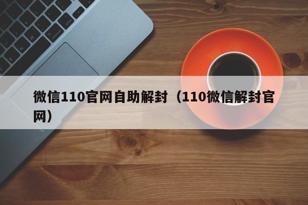 微信辅助-微信110官网自助解封（110微信解封官网）(1)