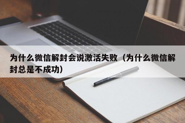 微信辅助-为什么微信解封会说激活失败（为什么微信解封总是不成功）(1)