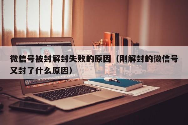 微信注册-微信号被封解封失败的原因（刚解封的微信号又封了什么原因）(1)