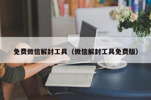 微信注册-免费微信解封工具（微信解封工具免费版）(1)