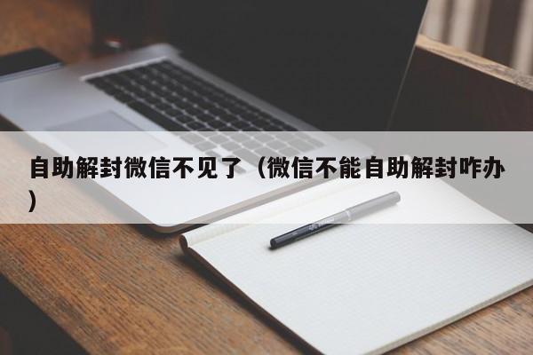 微信解封-自助解封微信不见了（微信不能自助解封咋办）(1)