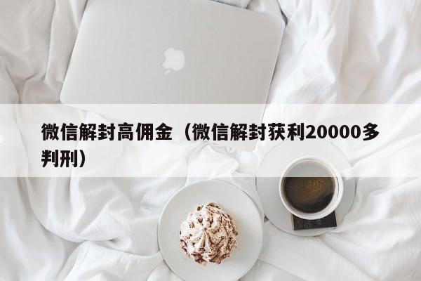 微信注册-微信解封高佣金（微信解封获利20000多判刑）(1)