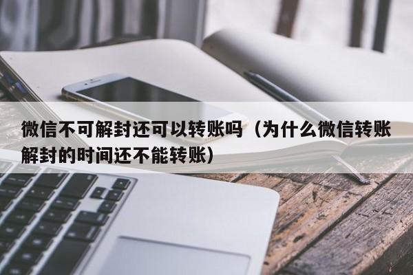 预加保号-微信不可解封还可以转账吗（为什么微信转账解封的时间还不能转账）(1)