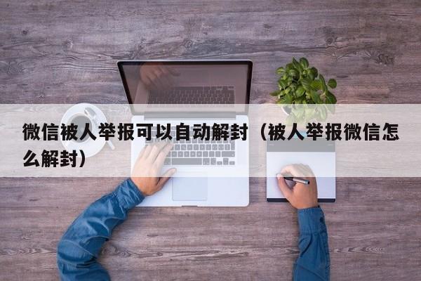 微信注册-微信被人举报可以自动解封（被人举报微信怎么解封）(1)