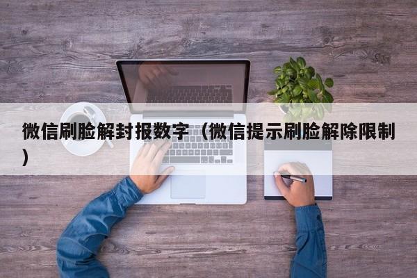 微信封号-微信刷脸解封报数字（微信提示刷脸解除限制）(1)