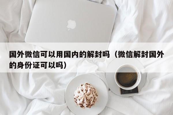 预加保号-国外微信可以用国内的解封吗（微信解封国外的身份证可以吗）(1)