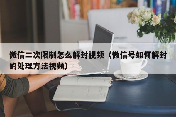 微信注册-微信二次限制怎么解封视频（微信号如何解封的处理方法视频）(1)