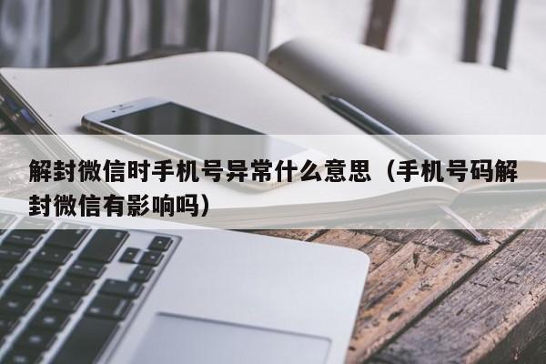 微信解封-解封微信时手机号异常什么意思（手机号码解封微信有影响吗）(1)