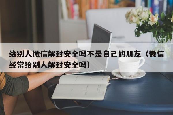 预加保号-给别人微信解封安全吗不是自己的朋友（微信经常给别人解封安全吗）(1)