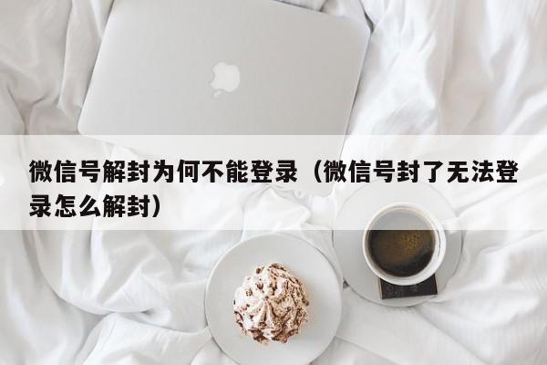 微信封号-微信号解封为何不能登录（微信号封了无法登录怎么解封）(1)